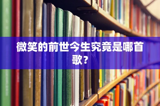 微笑的前世今生究竟是哪首歌？