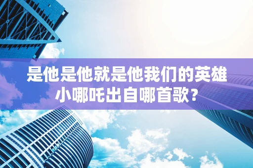 是他是他就是他我们的英雄小哪吒出自哪首歌？