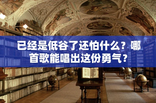 已经是低谷了还怕什么？哪首歌能唱出这份勇气？