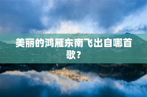 美丽的鸿雁东南飞出自哪首歌？
