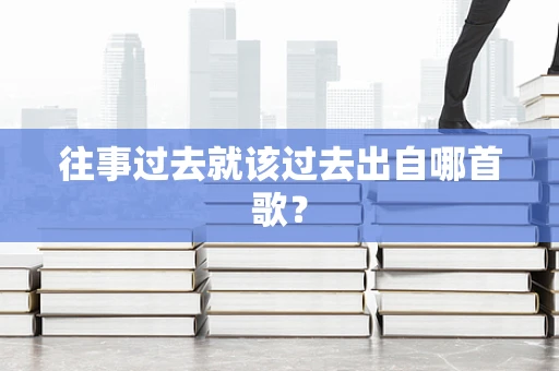 往事过去就该过去出自哪首歌？