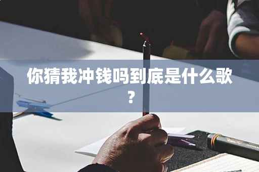 你猜我冲钱吗到底是什么歌？
