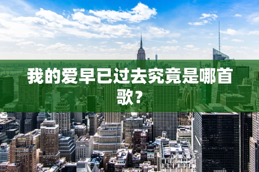 我的爱早已过去究竟是哪首歌？
