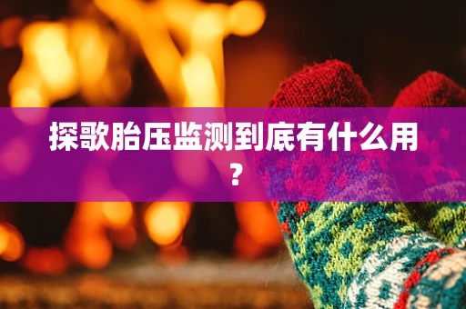 探歌胎压监测到底有什么用？