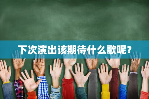 下次演出该期待什么歌呢？