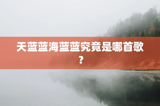 天蓝蓝海蓝蓝究竟是哪首歌？