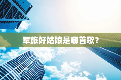 军旅好姑娘是哪首歌？