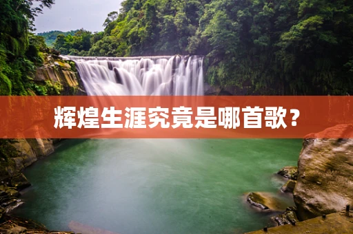 辉煌生涯究竟是哪首歌？