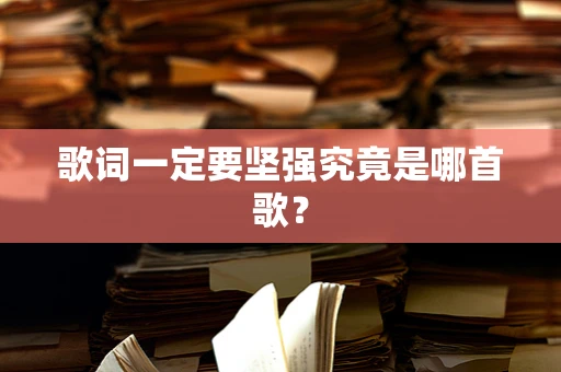 歌词一定要坚强究竟是哪首歌？