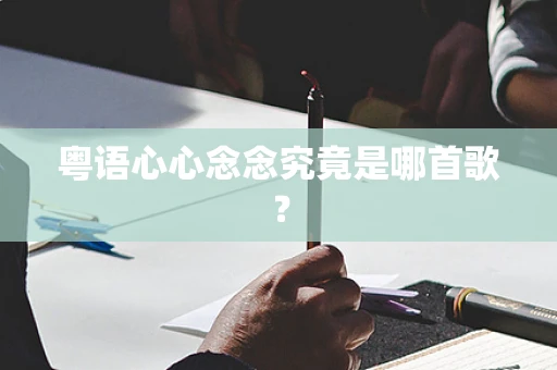 粤语心心念念究竟是哪首歌？