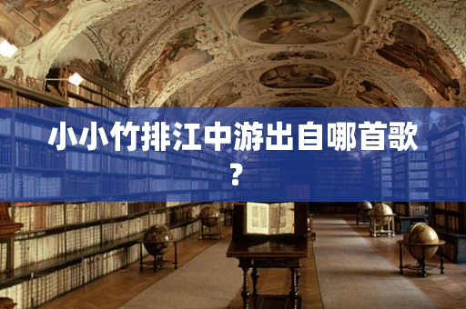 小小竹排江中游出自哪首歌？