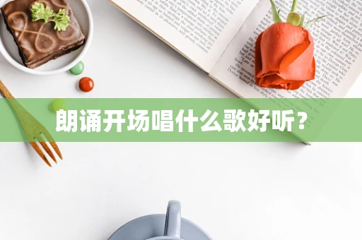 朗诵开场唱什么歌好听？