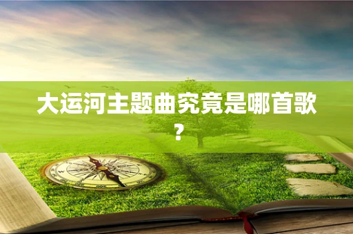 大运河主题曲究竟是哪首歌？