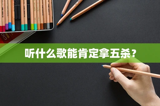 听什么歌能肯定拿五杀？
