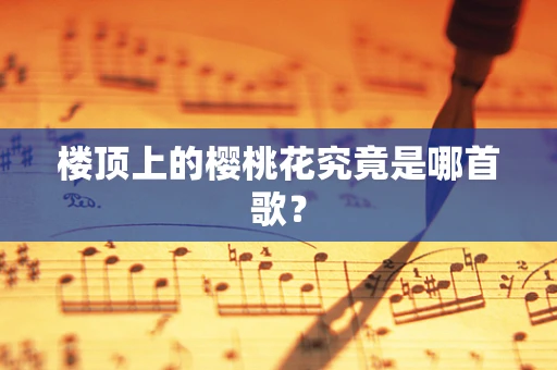楼顶上的樱桃花究竟是哪首歌？