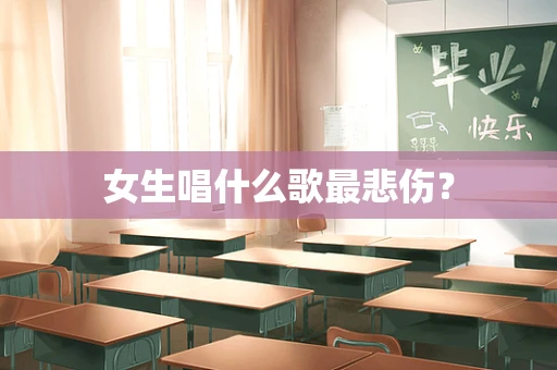 女生唱什么歌最悲伤？