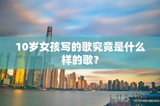 10岁女孩写的歌究竟是什么样的歌？