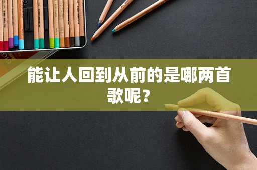 能让人回到从前的是哪两首歌呢？
