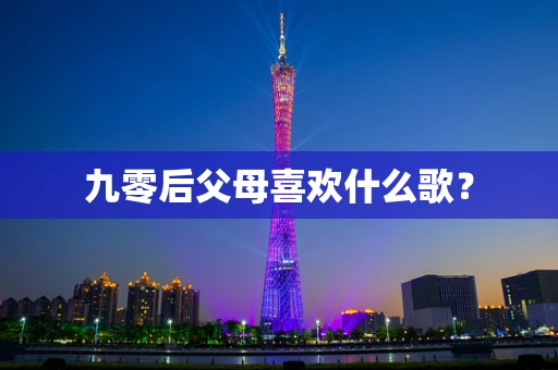 九零后父母喜欢什么歌？