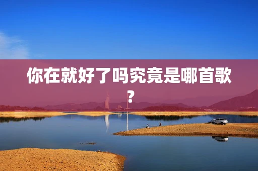 你在就好了吗究竟是哪首歌？
