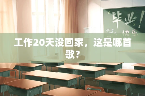 工作20天没回家，这是哪首歌？