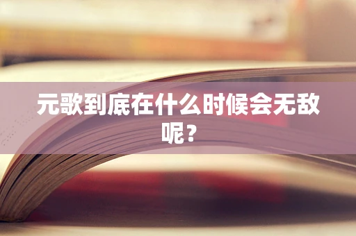 元歌到底在什么时候会无敌呢？