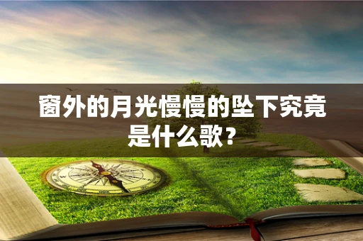 窗外的月光慢慢的坠下究竟是什么歌？