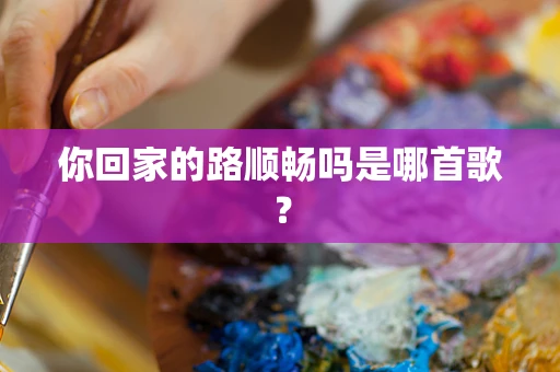 你回家的路顺畅吗是哪首歌？