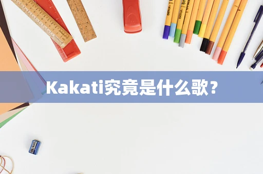 Kakati究竟是什么歌？