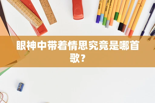 眼神中带着情思究竟是哪首歌？