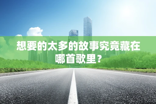 想要的太多的故事究竟藏在哪首歌里？