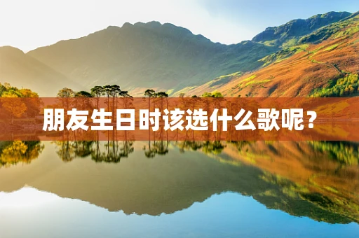 朋友生日时该选什么歌呢？