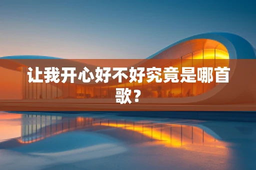 让我开心好不好究竟是哪首歌？