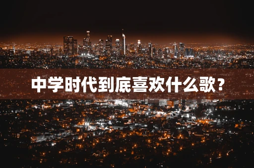 中学时代到底喜欢什么歌？