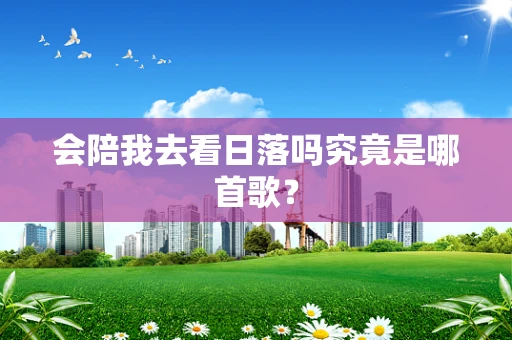 会陪我去看日落吗究竟是哪首歌？
