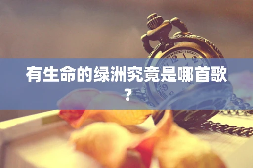 有生命的绿洲究竟是哪首歌？