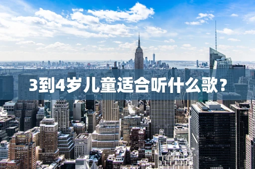 3到4岁儿童适合听什么歌？