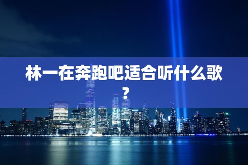 林一在奔跑吧适合听什么歌？