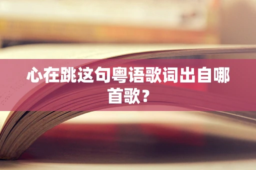 心在跳这句粤语歌词出自哪首歌？