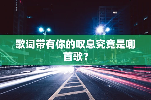 歌词带有你的叹息究竟是哪首歌？