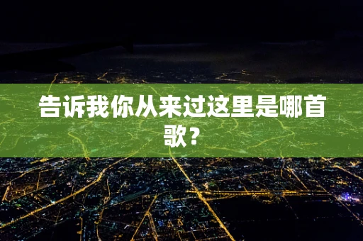 告诉我你从来过这里是哪首歌？
