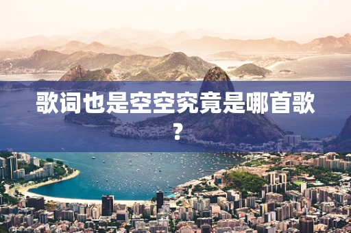 歌词也是空空究竟是哪首歌？