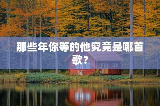 那些年你等的他究竟是哪首歌？