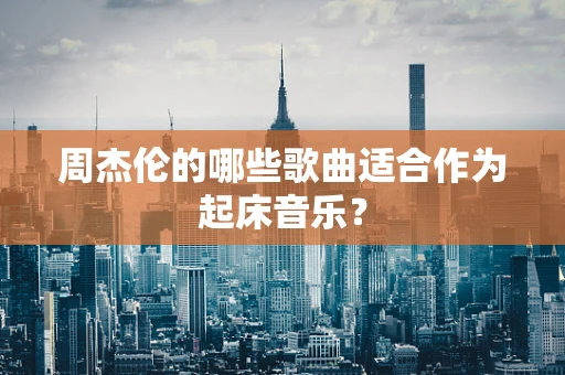 周杰伦的哪些歌曲适合作为起床音乐？