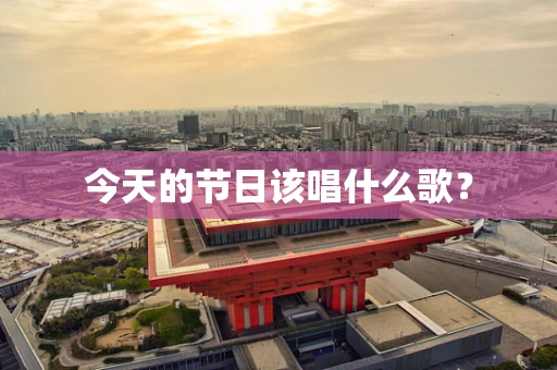 今天的节日该唱什么歌？