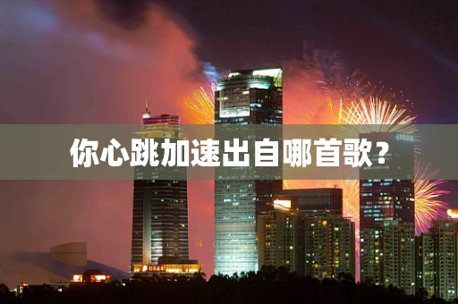 你心跳加速出自哪首歌？