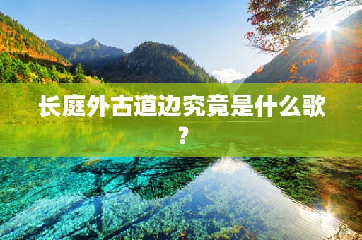 长庭外古道边究竟是什么歌？