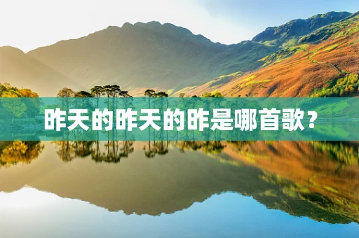 昨天的昨天的昨是哪首歌？