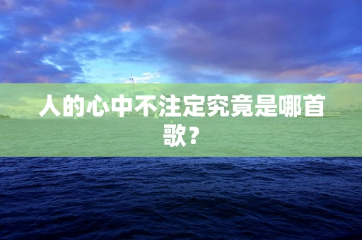 人的心中不注定究竟是哪首歌？