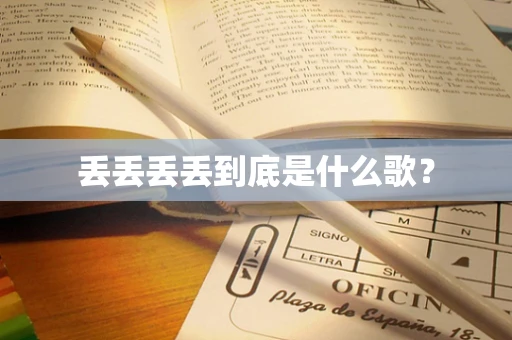 丢丢丢丢到底是什么歌？